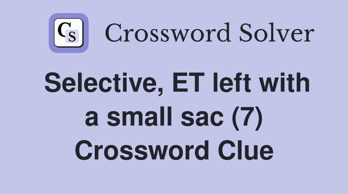 Selective, ET left with a small sac (7) Crossword Clue Answers